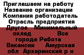 Приглашаем на работу › Название организации ­ Компания-работодатель › Отрасль предприятия ­ Другое › Минимальный оклад ­ 35 000 - Все города Работа » Вакансии   . Амурская обл.,Архаринский р-н